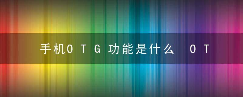 手机OTG功能是什么 OTG是什么意思